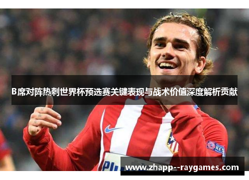 B席对阵热刺世界杯预选赛关键表现与战术价值深度解析贡献