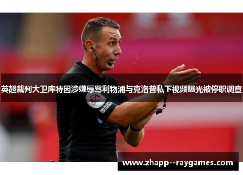 英超裁判大卫库特因涉嫌辱骂利物浦与克洛普私下视频曝光被停职调查