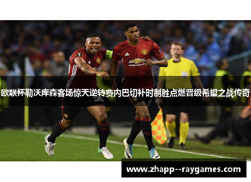 欧联杯勒沃库森客场惊天逆转费内巴切补时制胜点燃晋级希望之战传奇