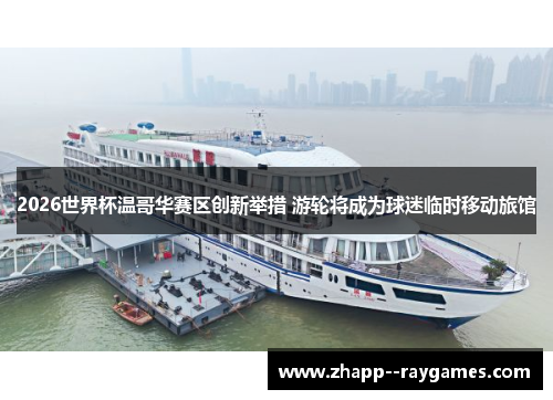 2026世界杯温哥华赛区创新举措 游轮将成为球迷临时移动旅馆 2026世界杯温哥华赛区创新举措 游轮将成为球迷临时移动旅馆
