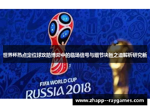 世界杯热点定位球攻防博弈中的临场信号与细节决胜之道解析研究新 世界杯热点定位球攻防博弈中的临场信号与细节决胜之道解析研究新