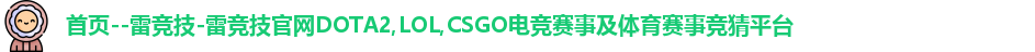 首页--雷竞技-雷竞技官网DOTA2,LOL,CSGO电竞赛事及体育赛事竞猜平台